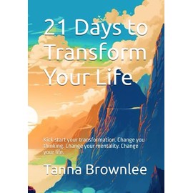 21 Days to Transform Your Life: Kick start your transformation. Change you thinking. Change your mentality. Change your life.