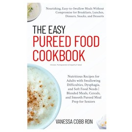 The Easy Pureed Food Cookbook: Nutritious Recipes and Meal Plans for Adults with Swallowing Difficulties, Dysphagia, and Soft Food Needs | Blended Meals, Cereals, and Smooth Pureed Meal Prep for Senio
