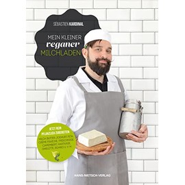 Mein kleiner veganer Milchladen: Jetzt rein pflanzlich zubereiten: Milch, Butter, Joghurt, Feta, Creme fraiche, Frischkäse, Camenbert, Hartkäse, Omelette, Rührei u.v.m.