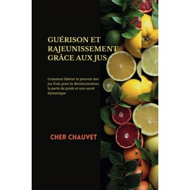  GURISON ET RAJEUNISSEMENT GR?CE AUX JUS:: Comment librer le pouvoir des jus frais pour la dsintoxication, la perte de poids et une sant dynamique (French Edition)