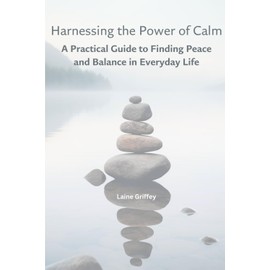 Harnessing the Power of Calm: A Practical Guide to Finding Peace and Balance in Everyday Life