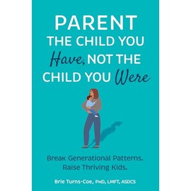 Parent the Child You Have, Not the Child You Were: Break Generational Patterns. Raise Thriving Kids.
