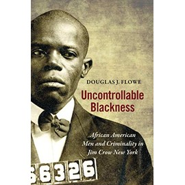 Uncontrollable Blackness: African American Men and Criminality in Jim Crow New York (Justice, Power, and Politics)