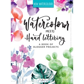Watercolour Meets Hand Lettering: The Project Book of Pretty Watercolour with Hand Lettering: The Project Book of Pretty Watercolor with Handlettering