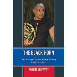 Black Horn: The Story of Classical French Hornist Robert Lee Watt