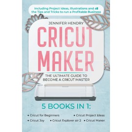 Cricut Maker: 5 books in 1: The Ultimate Guide to Become a Cricut Master | Including Project Ideas, Illustrations and all the Tips and Tricks to run a Profitable Business
