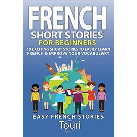 French Short Stories for Beginners: 10 Exciting Short Stories to Easily Learn French & Improve Your Vocabulary (Learn French for Beginners and Intermediates, Band 1)