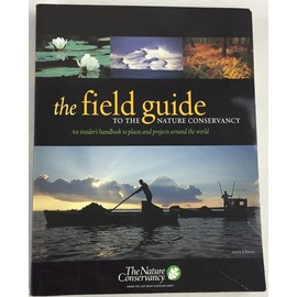 The Field Guide to the Nature Conservancy: An Insider's Handbook to Places and Projects around the World
