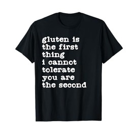 Gluten is The First Thing I Cannot Tolerate Funny Sarcastic T-Shirt