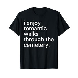 I Enjoy Romantic Walks Through The Cemetery Funny Saying T-Shirt