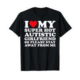 I Love My Super Hot Autistic Girlfriend So Please Stay Away T-Shirt