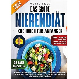 Das große Nierendiät Kochbuch für Anfänger: Nierenfreundliche Ernährung mit über 100 Rezepten, einem 28-Tage Speiseplan und köstlichen Gerichten für besondere Anlässe