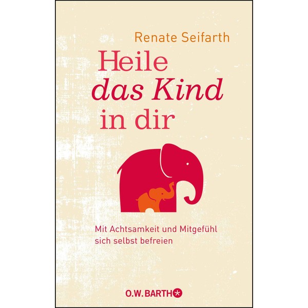 Heile das Kind in dir: Mit Achtsamkeit und Mitgefühl sich