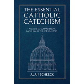 The Essential Catholic Catechism: A Readable, Comprehensive Catechism of the Catholic Faith