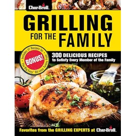 Char-Broil Grilling for the Family: 300 Delicious Recipes to Satisfy Every Member of the Family (Creative Homeowner) Easy-to-Follow Recipes, Backyard-Tested Techniques, and Tips to Get Kids Involved