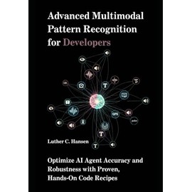 Advanced Multimodal Pattern Recognition for Developers: Optimize AI Agent Accuracy and Robustness with Proven, Hands‑On Code Recipes