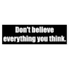 CafePress Don't Believe Everything You Think. 10"x3" Rectangle Vinyl Bumper