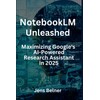 NotebookLM Unleashed - Maximizing Google's AI-Powered Research Assistant in 2025