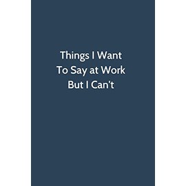Things I Want To Say at Work But I Can't: Office Gag Gift For Coworker,Funny Notebook 6x9 Lined 110 Pages, Sarcastic Joke Journal, Cool Humor Birthday ... Appreciation Gift, Secret Santa, Christmas