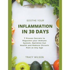 Soothe your Inflammation in 30 Days: 7 Proven Secrets to Regulate your Immune System, Optimize Gut Health and Reduce Chronic Pain at Any Age
