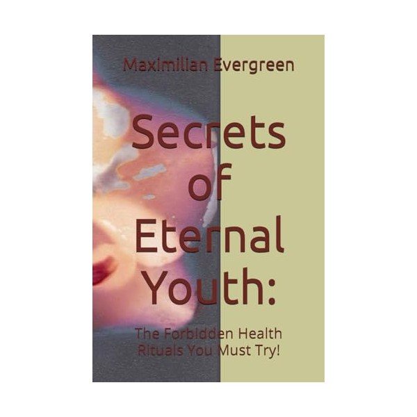  Secrets of Eternal Youth:: The Forbidden Health Rituals You