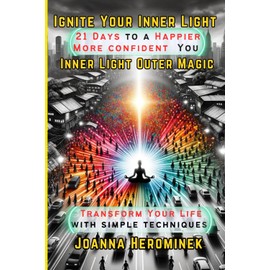 Ignite Your Inner Light - Inner Light Outer Magic: A 21-Day Plan to Transform Your Life: a Happier You: Joy, Confidence and Living Your Best Life.