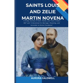 Saints Louis and Zelie Martin Novena: “A 9-Day Journey of Faith, Family, and Trust in God’s Will” and “A Devotional for Marriage, Parenting, and Surrender to Divine Providence”