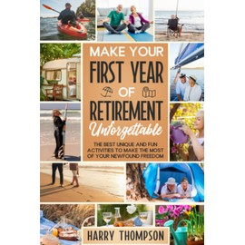 Make Your First Year of Retirement Unforgettable: The Best Unique and Fun Activities to Make the Most of Your Newfound Freedom (The Ultimate Gift for Retirees)