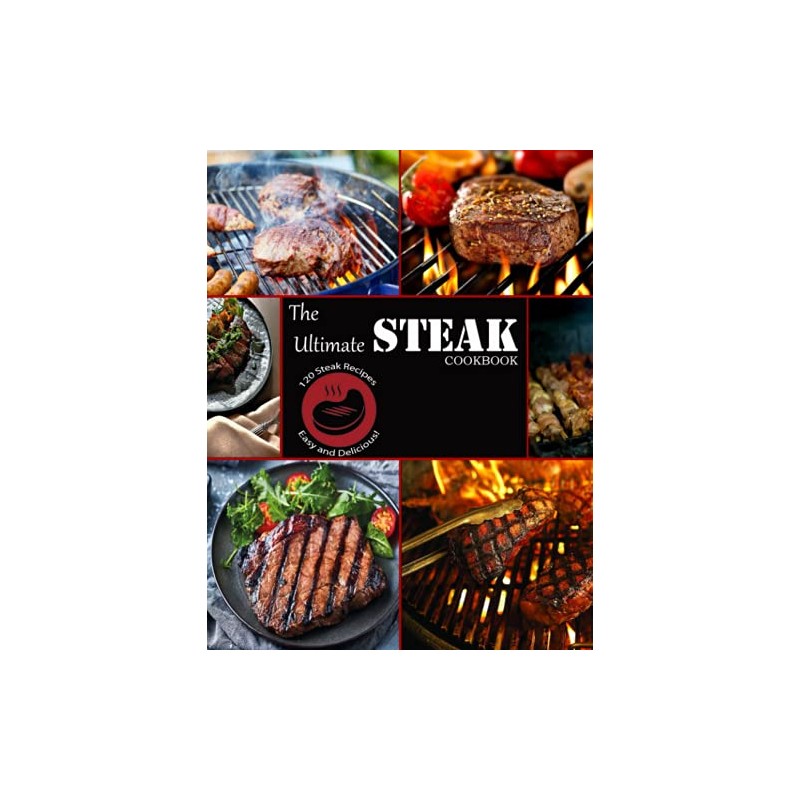 The Ultimate Steak Cookbook: 120 Steak Recipes Easy and Delicious!