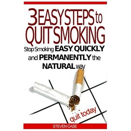 3 EASY STEPS TO QUIT SMOKING: Stop Smoking Easy, Quickly And Permanently The Natural Way