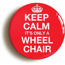 KEEP CALM IT'S ONLY A WHEELCHAIR BUTTON BADGE (1inch / 25mm diameter)