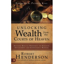 Unlocking Wealth from the Courts of Heaven: Securing Biblical Prosperity for Kingdom Advancement and Generational Blessing