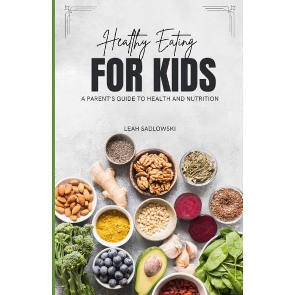 Healthy Eating for Kids: A Parent’s Guide to Health and