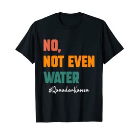 No Not Even Water Ramadan Kareem On Muslims Ramadan Fasting T-Shirt