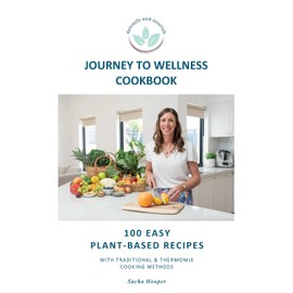 Journey To Wellness Cookbook: 100 easy plant-based recipes with traditional and Thermomix cooking methods