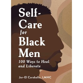 Self-Care for Black Men: 100 Ways to Heal and Liberate (Self-Care for Black Men Series)