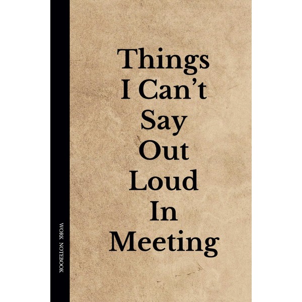 Things I Can't Say Out Loud In Meetings: Funny Notebook