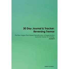 30 Day Journal & Tracker: Reversing Tremor The Raw Vegan Plant-Based Detoxification & Regeneration Journal & Tracker for Healing. Journal 3