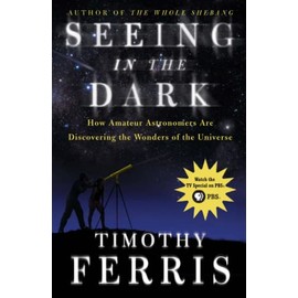 Seeing in the Dark : How Amateur Astronomers Are Discovering the Wonders of the Universe