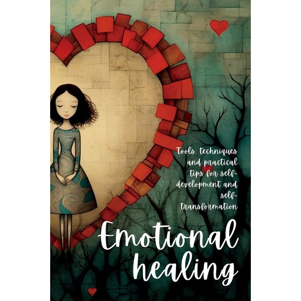 Emotional Healing: Tools, Techniques and Practical Tips for Self-Development and