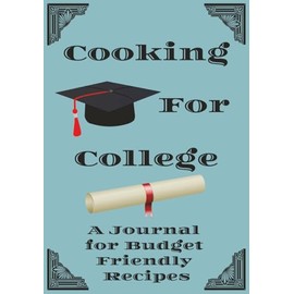 Cooking For College: A Journal for Budget Friendly Recipes: A Place to Record Tasty Successes | Keep Track of All Your Go-To Meals | Your Culinary Companion for School Life