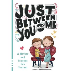 Just Between You and Me Journal: A Mother and Teenage Son Pass Back and Forth Diary with Prompts for Conversations about Love, Life, Self-Confidence and Plans and Build a Strong Relationship