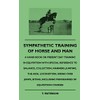 Sympathetic Training Of Horse And Man - A Hand-Book On