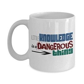 zapbest Little knowledge is a dangerous thing - Funny White Porcelain Coffee 11 oz