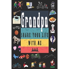 Grandpa Share Your Life With Me: Perfect For Grandpa Birthday, Father's Day, Valentine Day Or Just To Show Grandpa You Love Him!