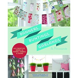 Banners, Buntings, Garlands & Pennants: 40 Creative Ideas Using Paper, Fabric & More