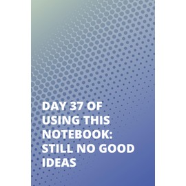 Day 37 Of Using This Notebook: Still No Good Ideas: Adult Journal Book | Funny Gag Gift Journal | Adulting Funny Gifts | White Elephant Gag Gifts