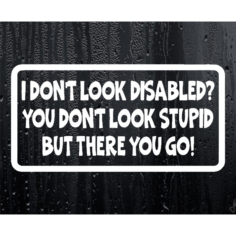 Car Sticker I DON'T LOOK DISABLED YOU DON'T LOOK STUPID