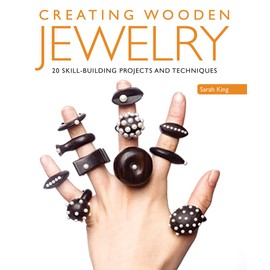 Creating Wooden Jewelry: 24 Skill-Building Projects and Techniques