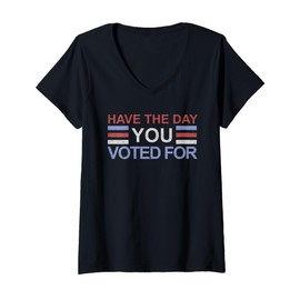 Womens Have The Day You Voted For V-Neck T-Shirt